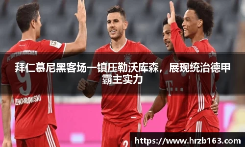 拜仁慕尼黑客场一镇压勒沃库森，展现统治德甲霸主实力