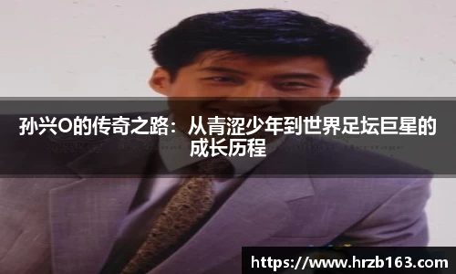 孙兴O的传奇之路：从青涩少年到世界足坛巨星的成长历程