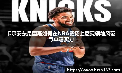 卡尔安东尼唐斯如何在NBA赛场上展现领袖风范与卓越实力