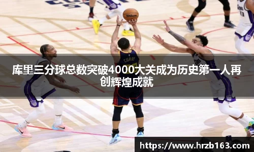 库里三分球总数突破4000大关成为历史第一人再创辉煌成就