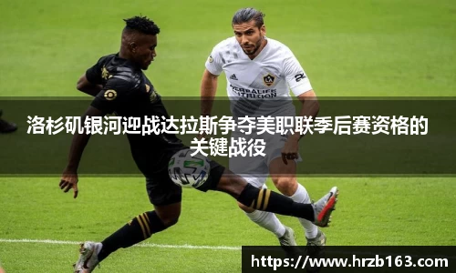 洛杉矶银河迎战达拉斯争夺美职联季后赛资格的关键战役